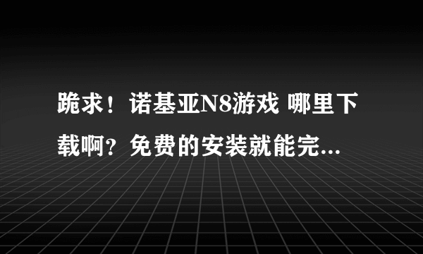 跪求！诺基亚N8游戏 哪里下载啊？免费的安装就能完的 怎么下载一个都要收取费用啊？