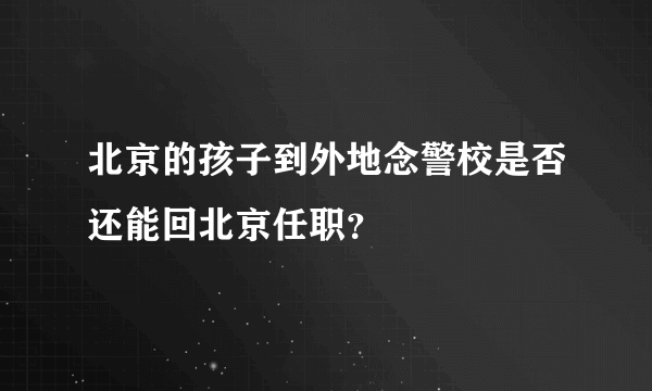 北京的孩子到外地念警校是否还能回北京任职？