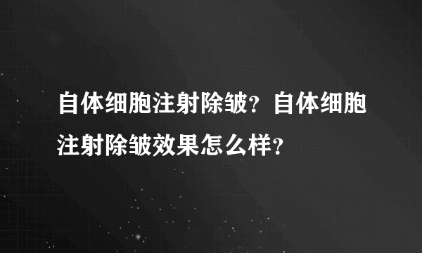 自体细胞注射除皱？自体细胞注射除皱效果怎么样？