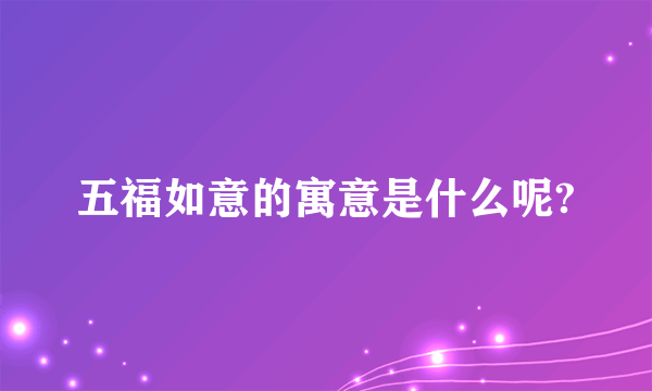 五福如意的寓意是什么呢?