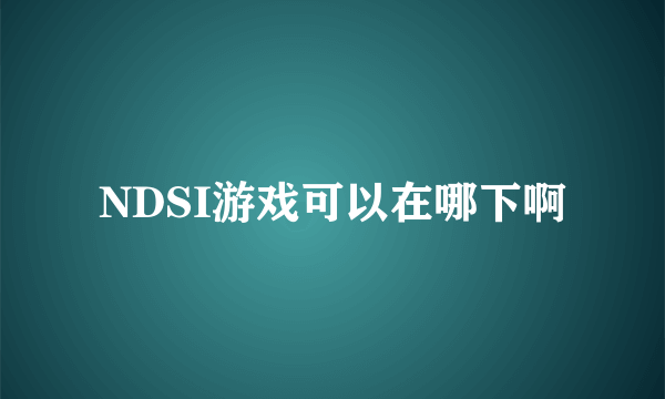 NDSI游戏可以在哪下啊