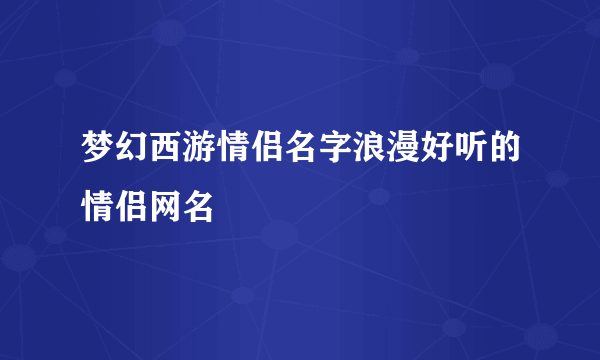 梦幻西游情侣名字浪漫好听的情侣网名