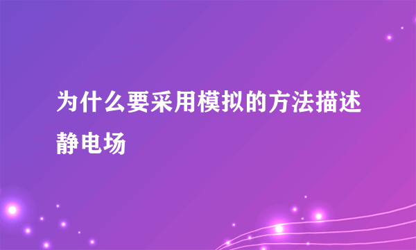 为什么要采用模拟的方法描述静电场