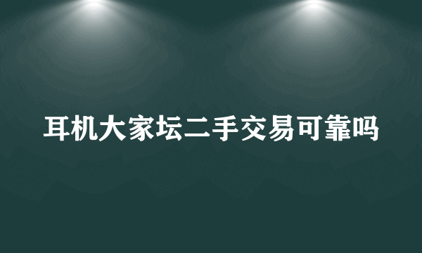 耳机大家坛二手交易可靠吗