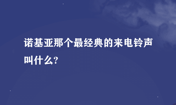 诺基亚那个最经典的来电铃声叫什么?