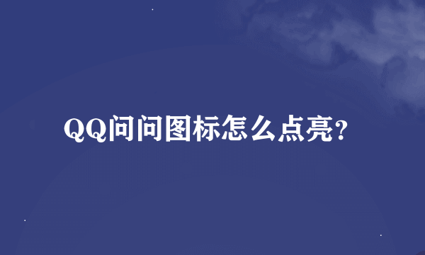 QQ问问图标怎么点亮？