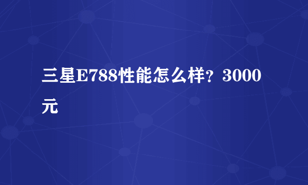 三星E788性能怎么样？3000元