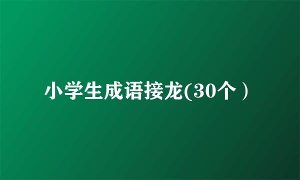 小学生成语接龙(30个）