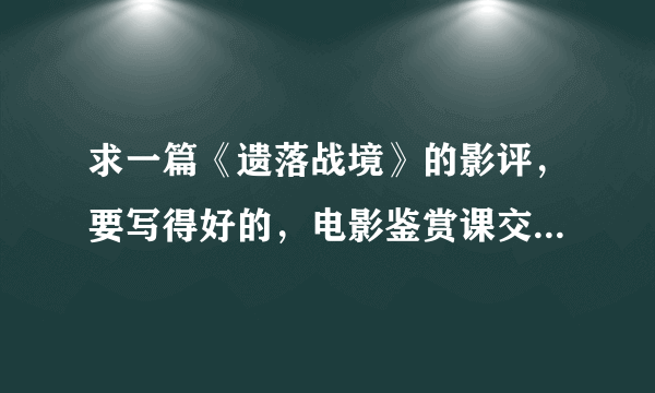 求一篇《遗落战境》的影评，要写得好的，电影鉴赏课交作业要用。