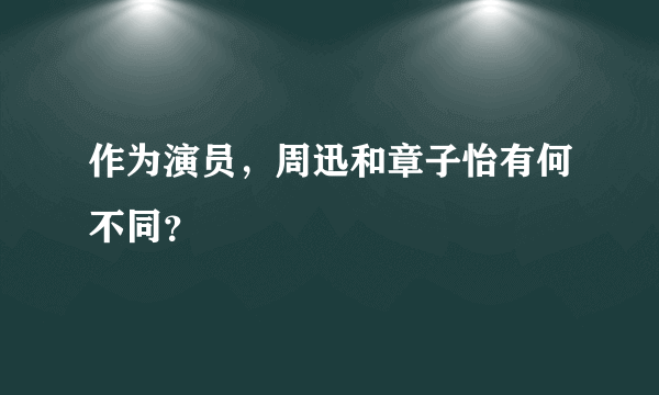 作为演员，周迅和章子怡有何不同？