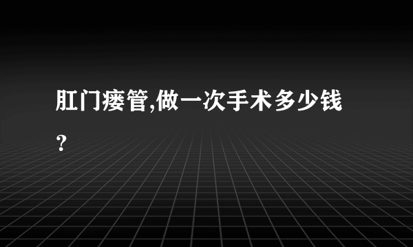 肛门瘘管,做一次手术多少钱？