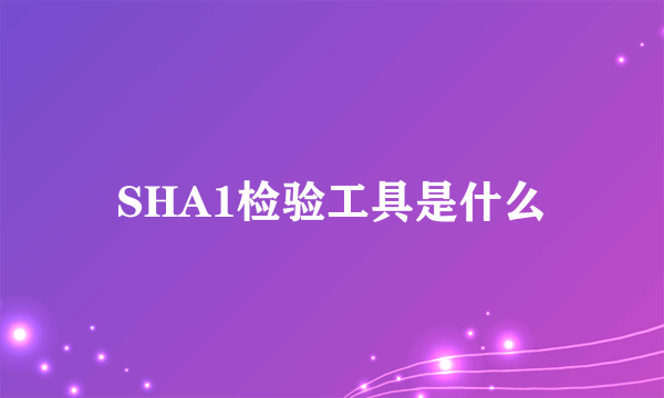 SHA1检验工具是什么