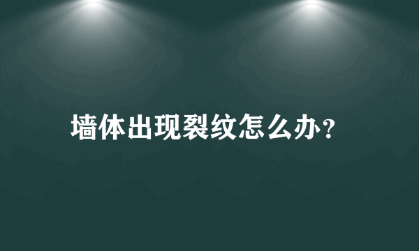 墙体出现裂纹怎么办？