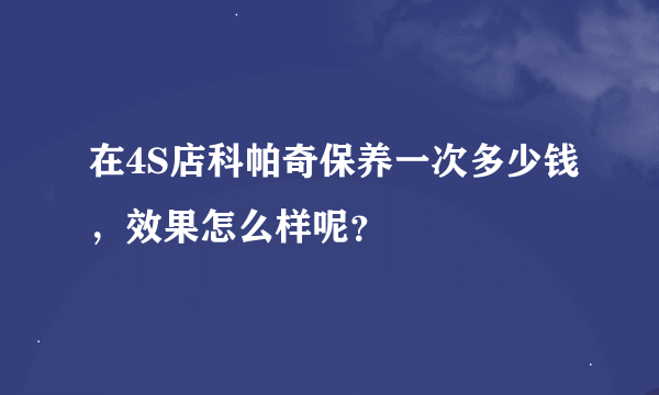 在4S店科帕奇保养一次多少钱，效果怎么样呢？