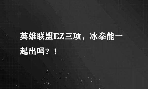 英雄联盟EZ三项，冰拳能一起出吗？！