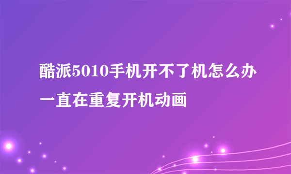 酷派5010手机开不了机怎么办一直在重复开机动画