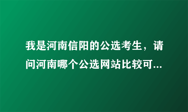 我是河南信阳的公选考生，请问河南哪个公选网站比较可信？？？