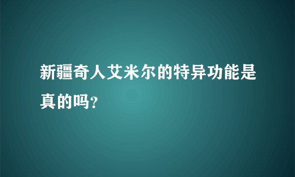 新疆奇人艾米尔的特异功能是真的吗？