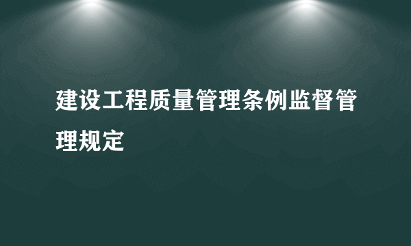 建设工程质量管理条例监督管理规定