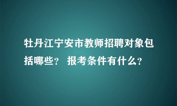 牡丹江宁安市教师招聘对象包括哪些？ 报考条件有什么？