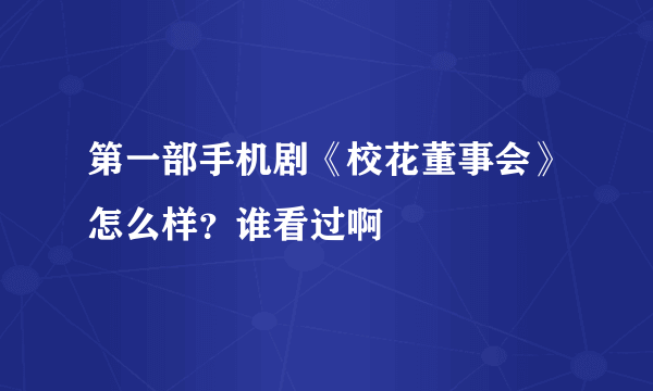 第一部手机剧《校花董事会》怎么样？谁看过啊