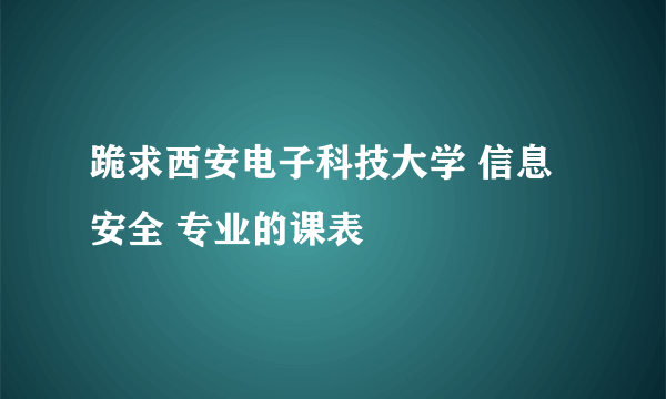 跪求西安电子科技大学 信息安全 专业的课表