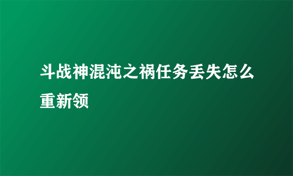 斗战神混沌之祸任务丢失怎么重新领