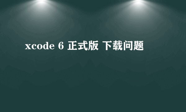 xcode 6 正式版 下载问题