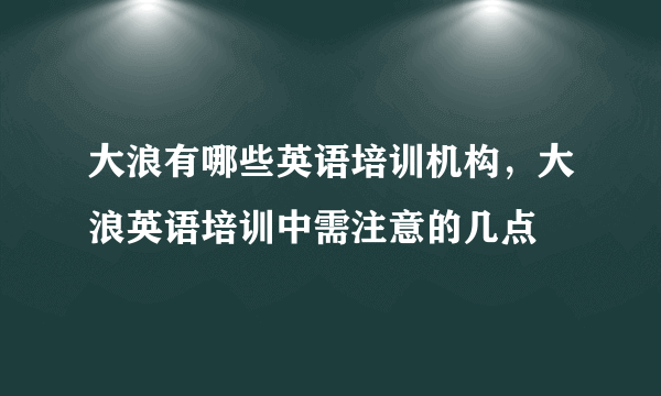 大浪有哪些英语培训机构，大浪英语培训中需注意的几点