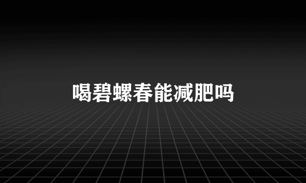 喝碧螺春能减肥吗