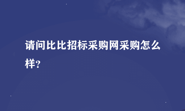 请问比比招标采购网采购怎么样？