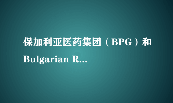 保加利亚医药集团（BPG）和Bulgarian Rose（保加利亚玫瑰）是统一个品牌吗 谁知道能否详细告知我