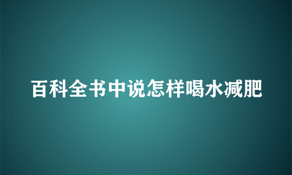 百科全书中说怎样喝水减肥