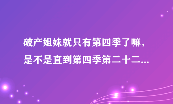 破产姐妹就只有第四季了嘛，是不是直到第四季第二十二集就没有了？ 天蝎计划第二部什么时候出