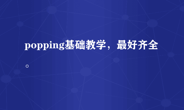 popping基础教学，最好齐全。