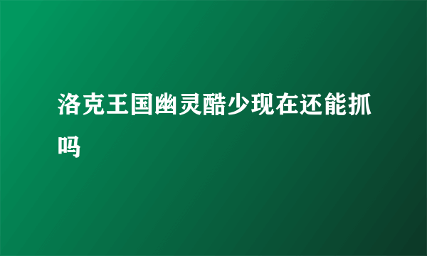 洛克王国幽灵酷少现在还能抓吗