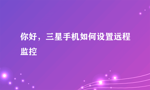 你好，三星手机如何设置远程监控