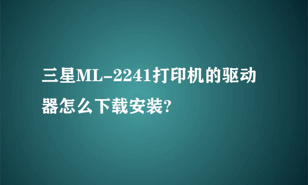 三星ML-2241打印机的驱动器怎么下载安装?