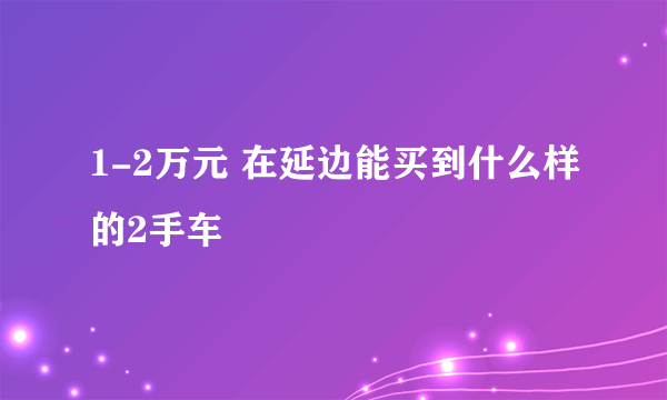 1-2万元 在延边能买到什么样的2手车