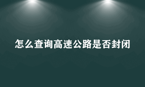 怎么查询高速公路是否封闭