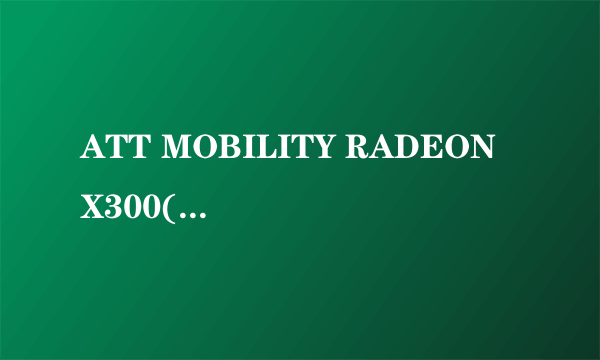 ATT MOBILITY RADEON X300(m22)是什么显卡，好不好，多少钱的