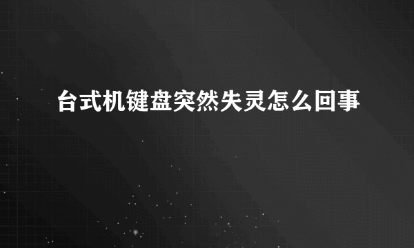 台式机键盘突然失灵怎么回事