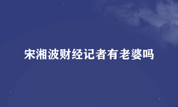 宋湘波财经记者有老婆吗