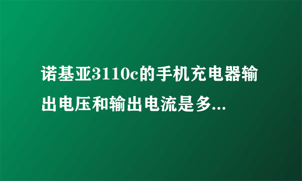 诺基亚3110c的手机充电器输出电压和输出电流是多少？ 输入220V到多少Hz？