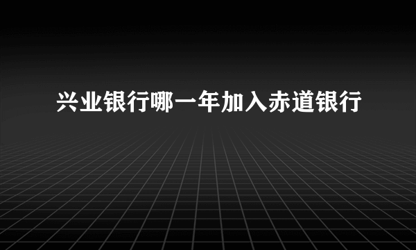 兴业银行哪一年加入赤道银行