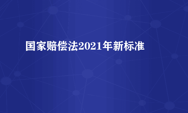 国家赔偿法2021年新标准