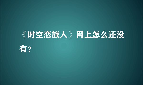 《时空恋旅人》网上怎么还没有？