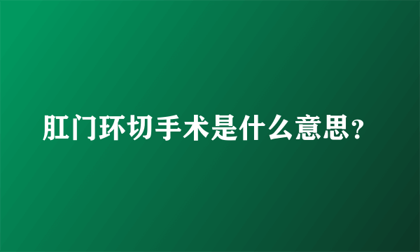 肛门环切手术是什么意思？