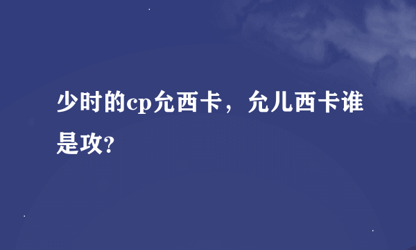 少时的cp允西卡，允儿西卡谁是攻？