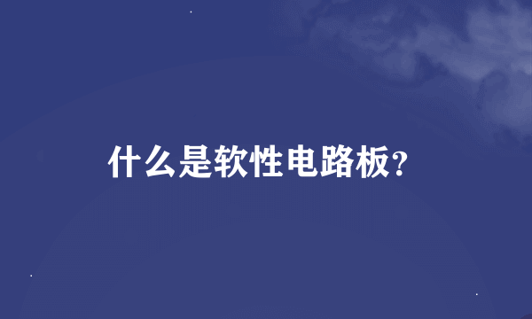 什么是软性电路板？